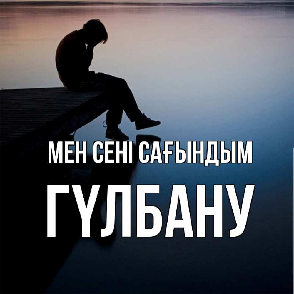Күн сайын ашық хат с именем, ГҮЛБАНУ Мен сені сағындым печаль Онлайн тегін жүктеп алу тілектері бар керемет карта 