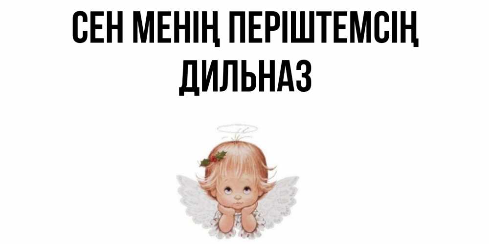 Күн сайын ашық хат с именем, ДИЛЬНАЗ Сен менің періштемсің ангел Онлайн тегін жүктеп алу тілектері бар керемет карта 