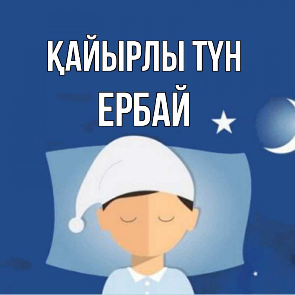Күн сайын ашық хат с именем, Ербай Қайырлы түн подушка и шапочка Онлайн тегін жүктеп алу тілектері бар керемет карта 