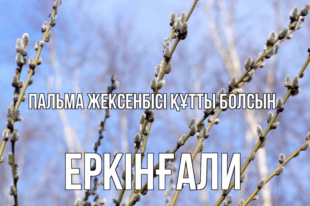 Күн сайын ашық хат с именем, Еркінғали Пальма жексенбісі құтты болсын верба Онлайн тегін жүктеп алу тілектері бар керемет карта 