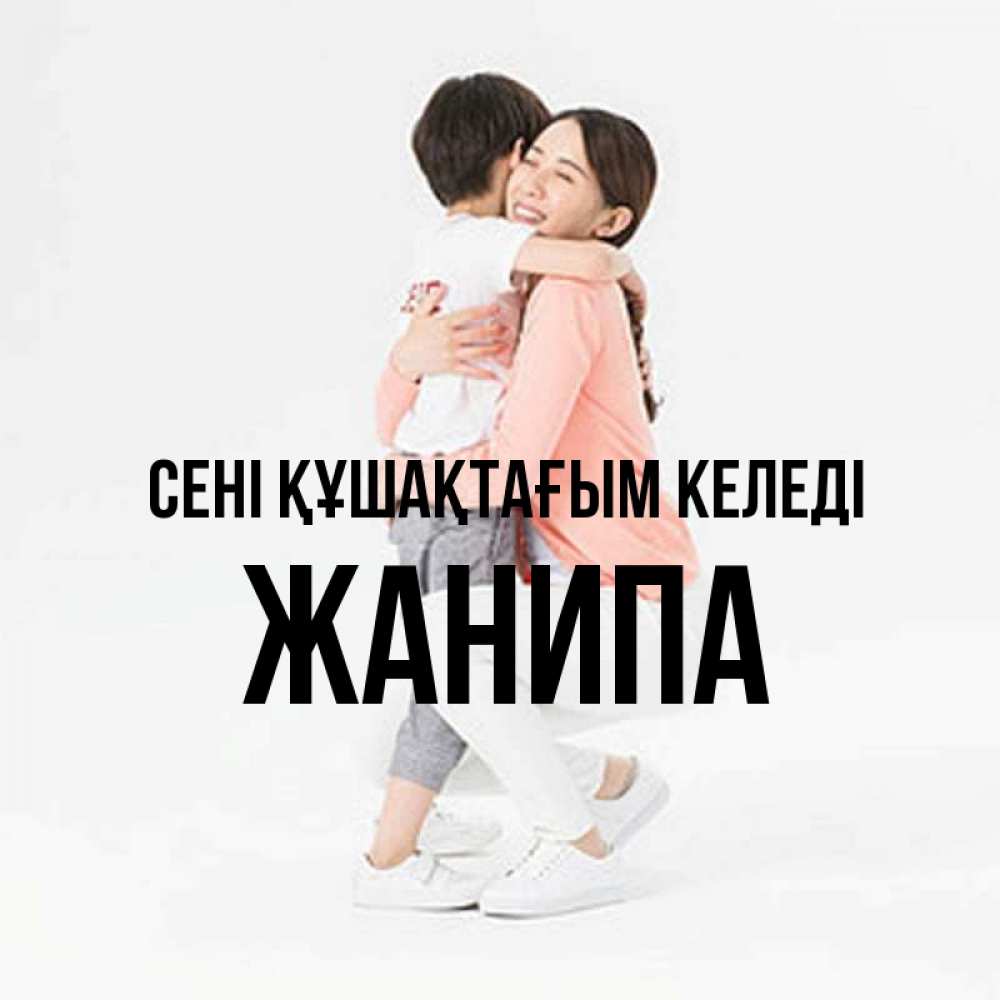 Күн сайын ашық хат с именем, ЖАНИПА сені құшақтағым келеді соскучилась по сыну Онлайн тегін жүктеп алу тілектері бар керемет карта 