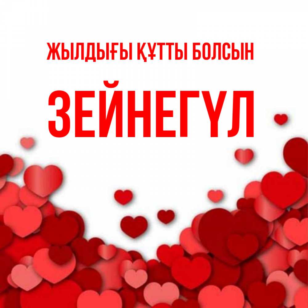 Күн сайын ашық хат с именем, ЗЕЙНЕГҮЛ Жылдығы құтты болсын много красных сердечек о любви Онлайн тегін жүктеп алу тілектері бар керемет карта 