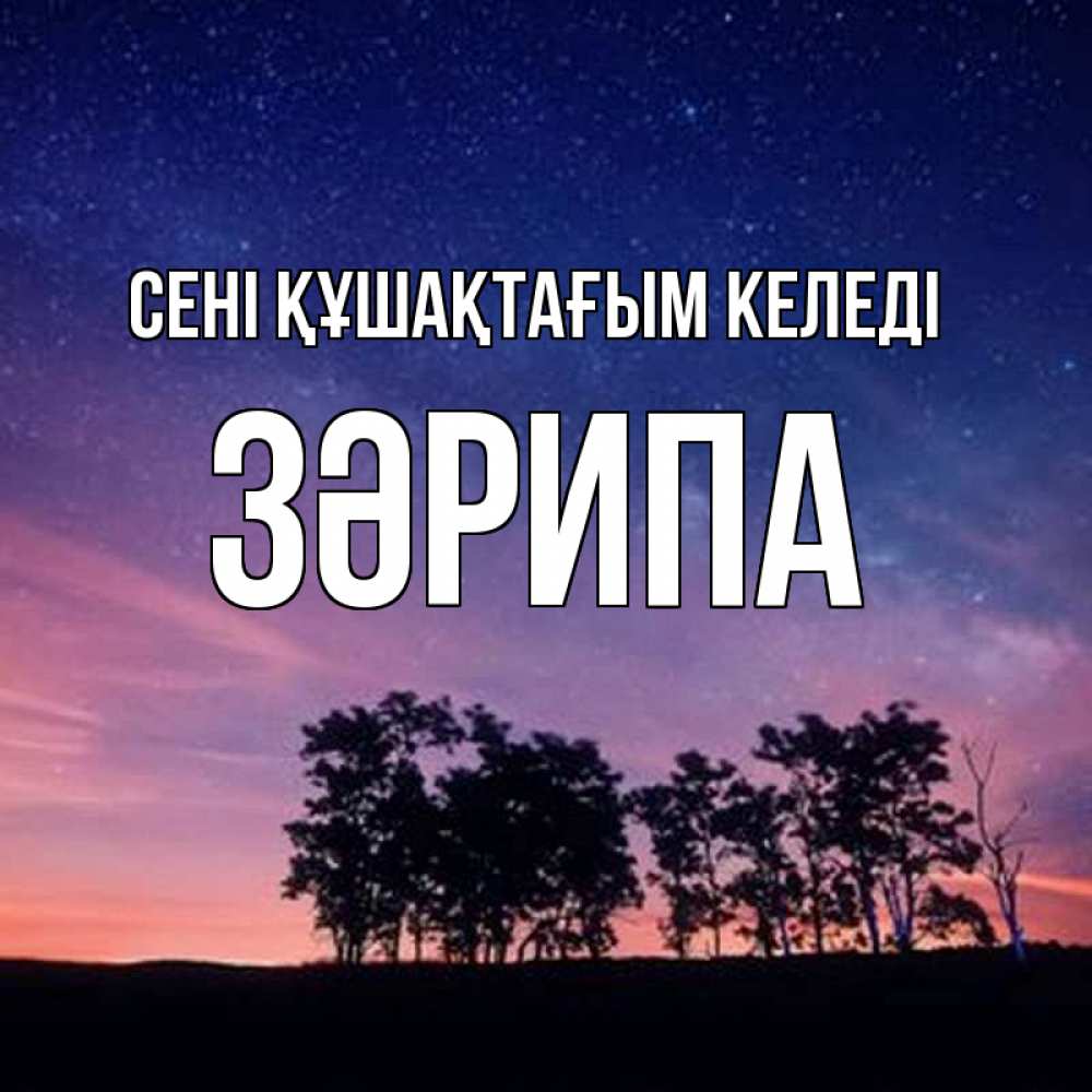 Күн сайын ашық хат с именем, ЗӘРИПА сені құшақтағым келеді силуэты деревьев Онлайн тегін жүктеп алу тілектері бар керемет карта 
