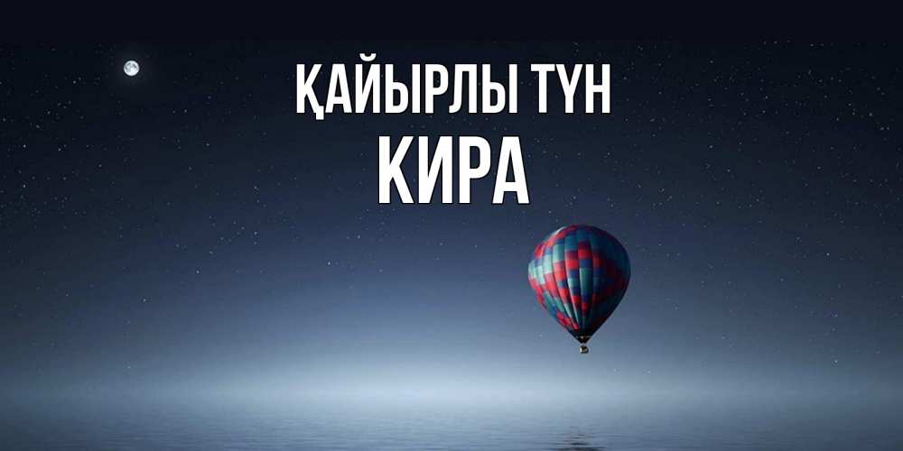 Күн сайын ашық хат с именем, Кира Қайырлы түн ночная открытка Онлайн тегін жүктеп алу тілектері бар керемет карта 