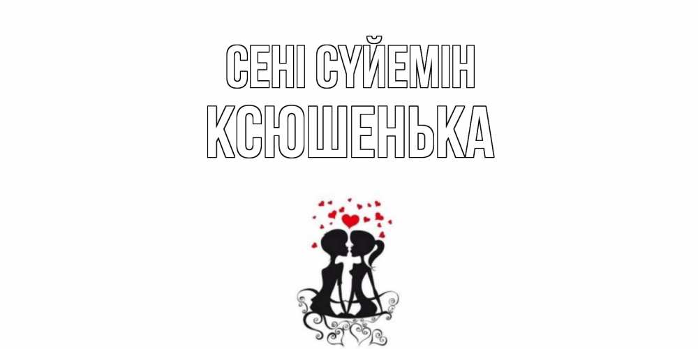 Күн сайын ашық хат с именем, Ксюшенька Сені сүйемін силует, поцелуй Онлайн тегін жүктеп алу тілектері бар керемет карта 