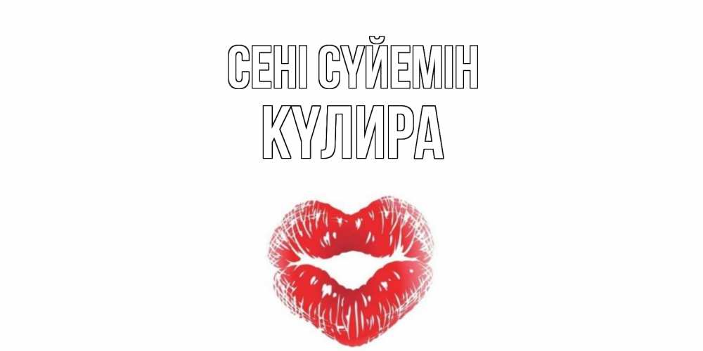 Күн сайын ашық хат с именем, КҮЛИРА Сені сүйемін поцелуй Онлайн тегін жүктеп алу тілектері бар керемет карта 