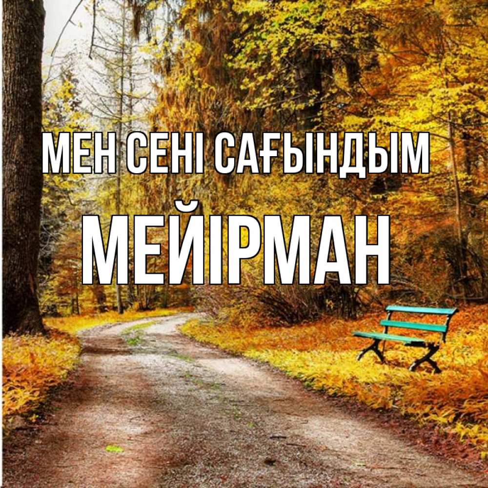Күн сайын ашық хат с именем, МЕЙІРМАН Мен сені сағындым зеленая лавочка и осенний лес Онлайн тегін жүктеп алу тілектері бар керемет карта 