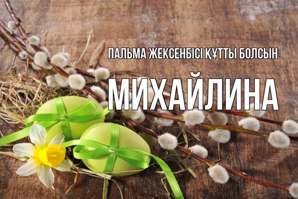 Күн сайын ашық хат с именем, Михайлина Пальма жексенбісі құтты болсын верба Онлайн тегін жүктеп алу тілектері бар керемет карта 
