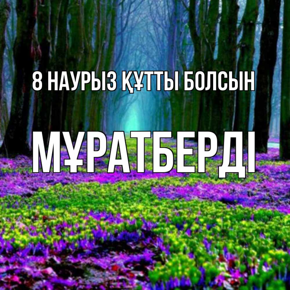 Күн сайын ашық хат с именем, Мұратберді 8 наурыз құтты болсын фиолетовые цветы в лесу 1 Онлайн тегін жүктеп алу тілектері бар керемет карта 