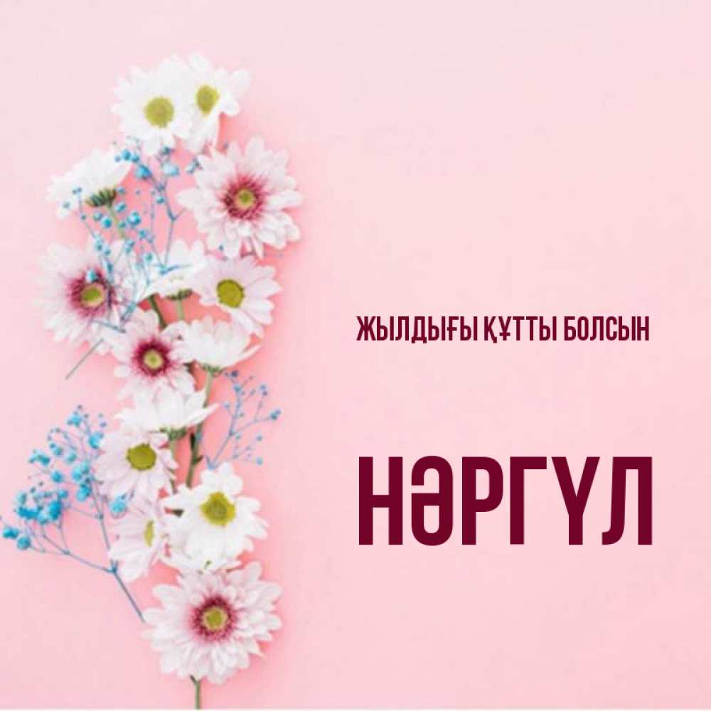 Күн сайын ашық хат с именем, НӘРГҮЛ Жылдығы құтты болсын Родная моя с днем рождения тебя картинка с цветами белыми и голубыми Онлайн тегін жүктеп алу тілектері бар керемет карта 