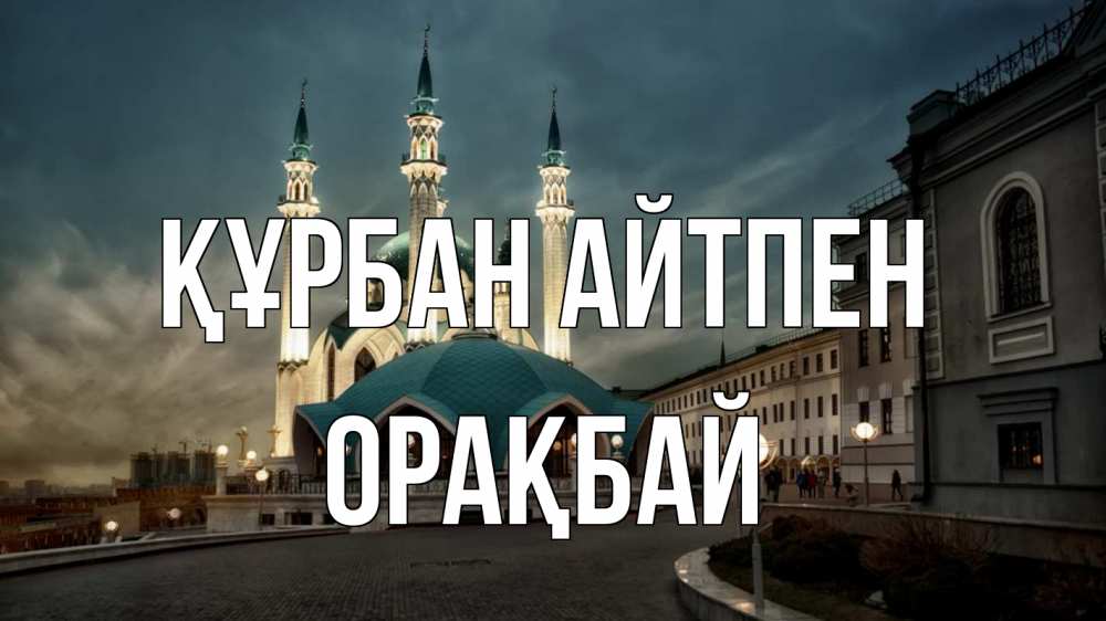 Күн сайын ашық хат с именем, ОРАҚБАЙ Құрбан айтпен мечеть Онлайн тегін жүктеп алу тілектері бар керемет карта 