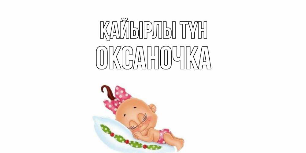Күн сайын ашық хат с именем, Оксаночка Қайырлы түн Подушка, младенец Онлайн тегін жүктеп алу тілектері бар керемет карта 