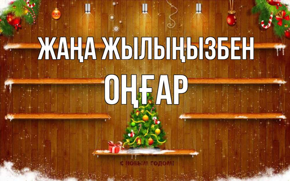 Күн сайын ашық хат с именем, ОҢҒАР Жаңа жылыңызбен с новым годом Онлайн тегін жүктеп алу тілектері бар керемет карта 