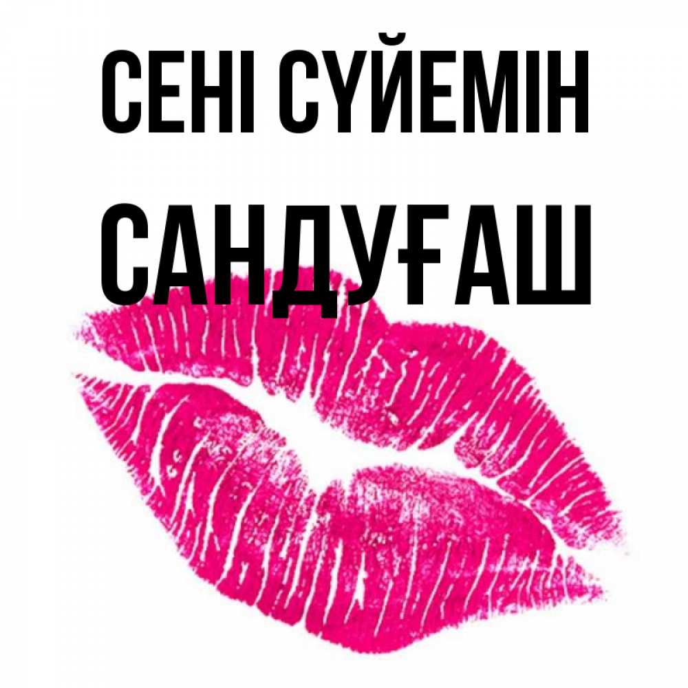 Күн сайын ашық хат с именем, САНДУҒАШ Сені сүйемін след от помады Онлайн тегін жүктеп алу тілектері бар керемет карта 