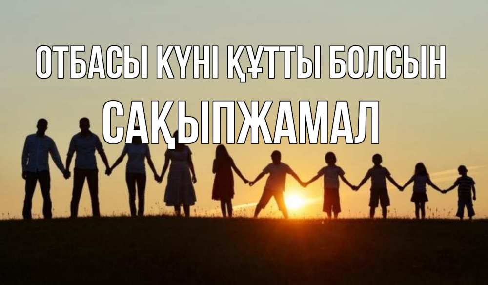 Күн сайын ашық хат с именем, САҚЫПЖАМАЛ отбасы күні құтты болсын дети, родители Онлайн тегін жүктеп алу тілектері бар керемет карта 