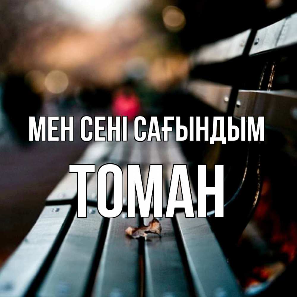 Күн сайын ашық хат с именем, ТОМАН Мен сені сағындым приходи скорее Онлайн тегін жүктеп алу тілектері бар керемет карта 