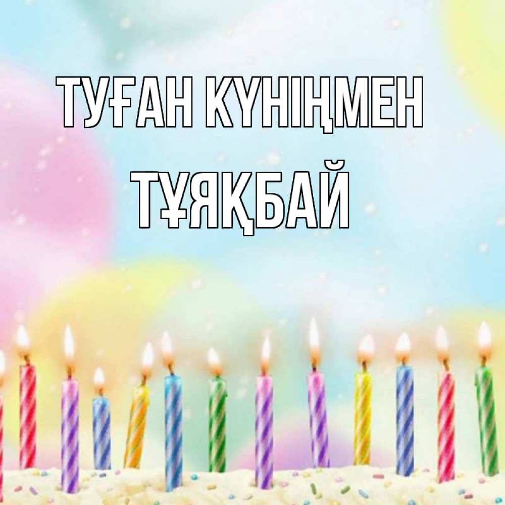Күн сайын ашық хат с именем, ТҰЯҚБАЙ Туған күніңмен разноцветное Онлайн тегін жүктеп алу тілектері бар керемет карта 