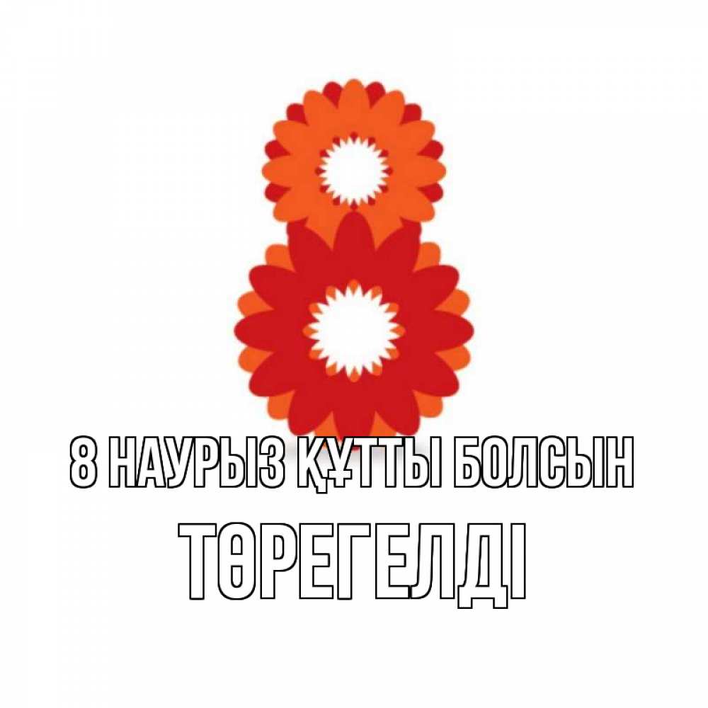 Күн сайын ашық хат с именем, Төрегелді 8 наурыз құтты болсын восьмерка из лепестков Онлайн тегін жүктеп алу тілектері бар керемет карта 