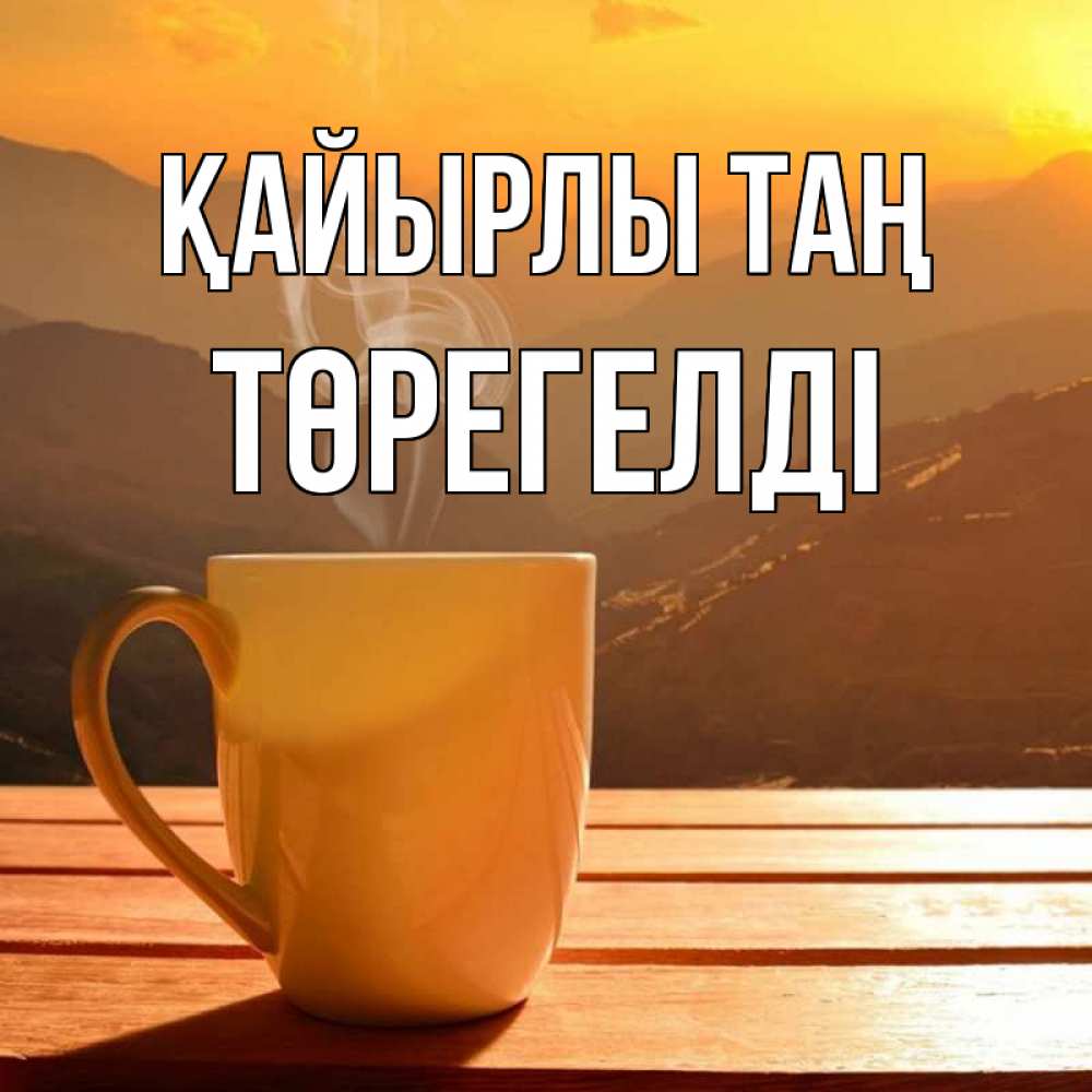 Күн сайын ашық хат с именем, Төрегелді Қайырлы таң кофе в горах Онлайн тегін жүктеп алу тілектері бар керемет карта 