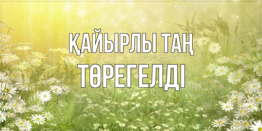 Күн сайын ашық хат с именем, Төрегелді Қайырлы таң доброе утро Онлайн тегін жүктеп алу тілектері бар керемет карта 