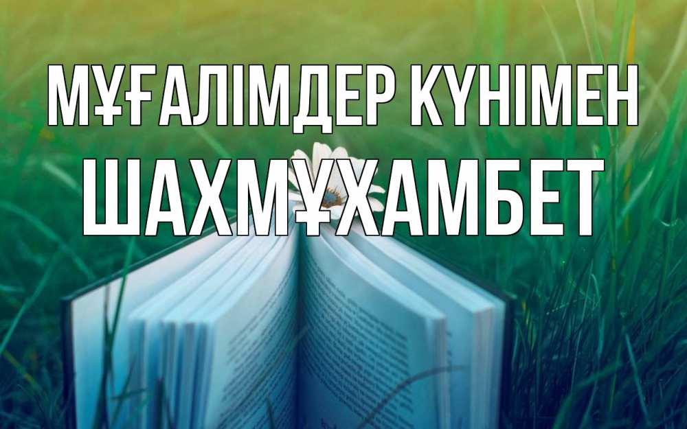 Күн сайын ашық хат с именем, ШАХМҰХАМБЕТ Мұғалімдер күнімен с днем учителя Онлайн тегін жүктеп алу тілектері бар керемет карта 
