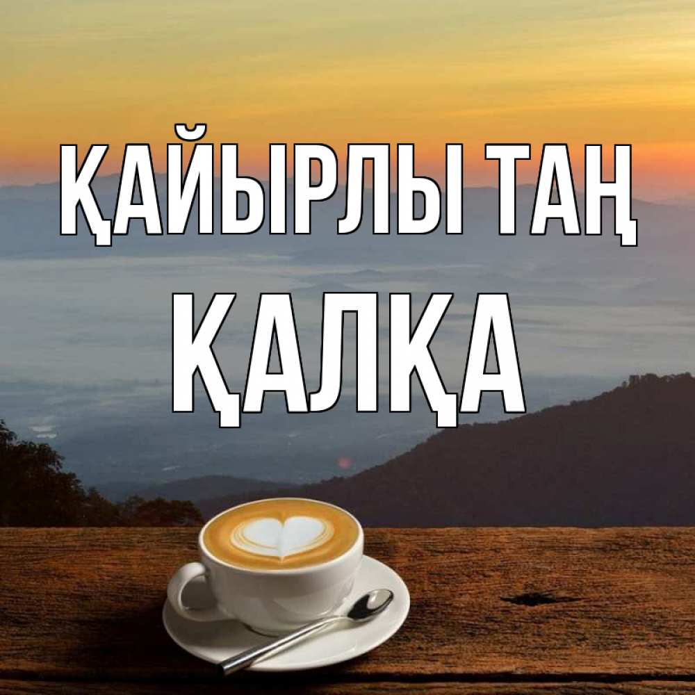 Күн сайын ашық хат с именем, Қалқа Қайырлы таң кофе на высоте Онлайн тегін жүктеп алу тілектері бар керемет карта 