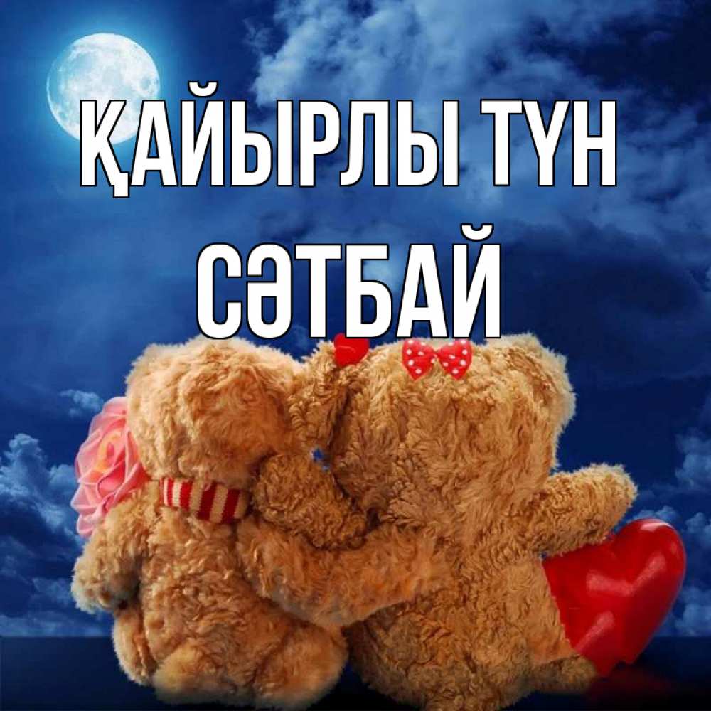 Күн сайын ашық хат с именем, СӘТБАЙ Қайырлы түн плюшевые Онлайн тегін жүктеп алу тілектері бар керемет карта 