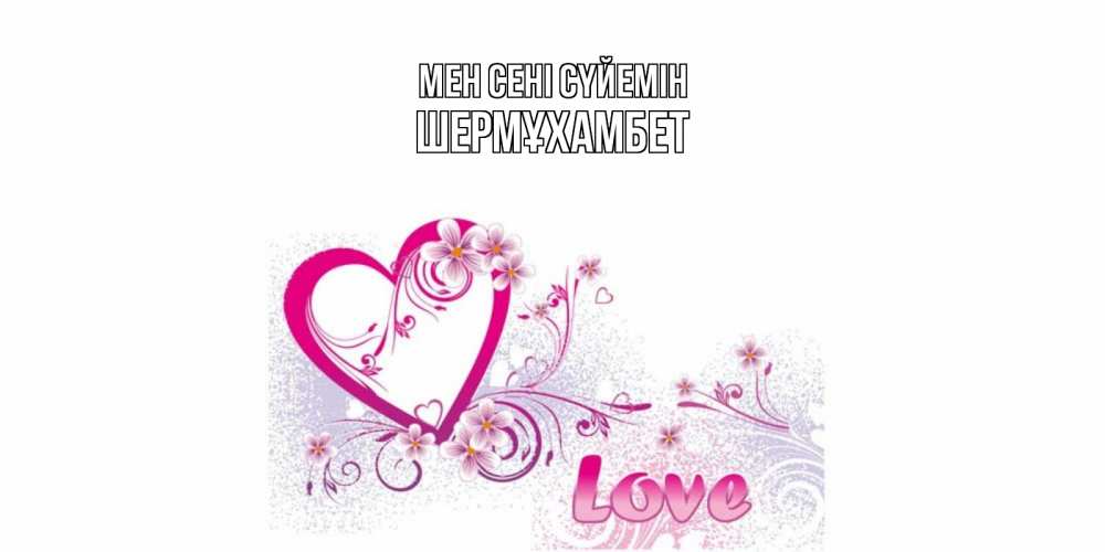 Күн сайын ашық хат с именем, ШЕРМҰХАМБЕТ Мен сені сүйемін признаюсь тебе в любви Онлайн тегін жүктеп алу тілектері бар керемет карта 