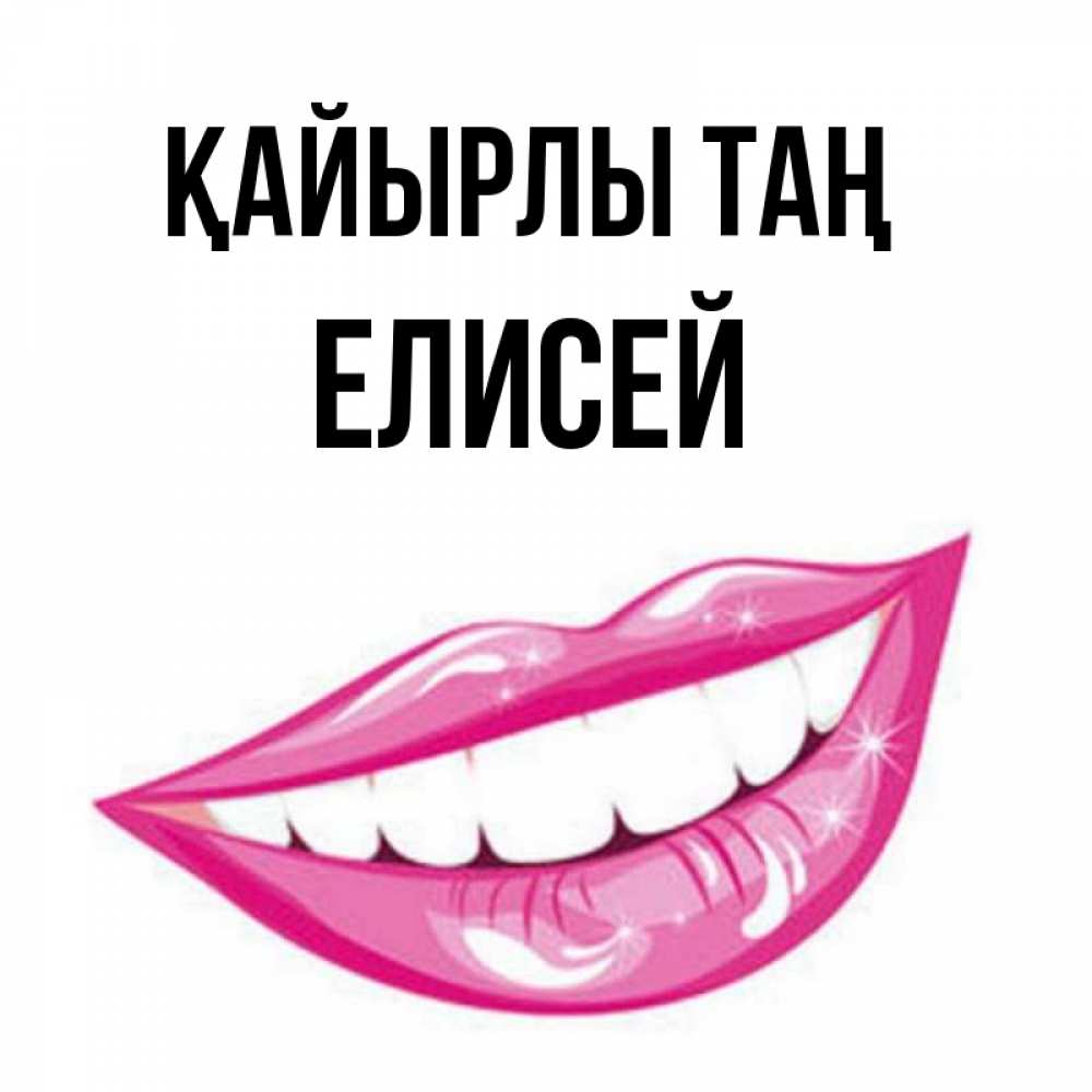 Күн сайын ашық хат с именем, Елисей Қайырлы таң розовые губы и белые зубы Онлайн тегін жүктеп алу тілектері бар керемет карта 