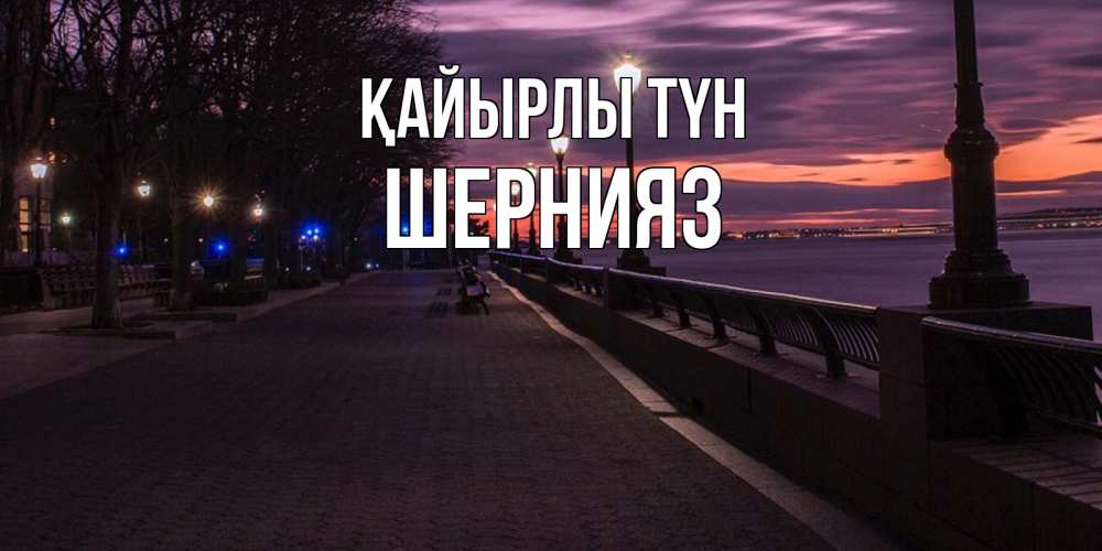 Күн сайын ашық хат с именем, ШЕРНИЯЗ Қайырлы түн фонари на фоне реки Онлайн тегін жүктеп алу тілектері бар керемет карта 