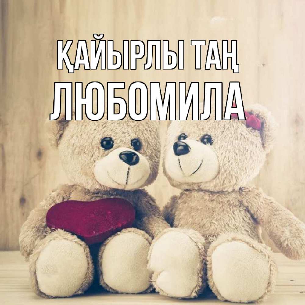 Күн сайын ашық хат с именем, Любомила Қайырлы таң для возлюбленных плюшевые мишки Онлайн тегін жүктеп алу тілектері бар керемет карта 