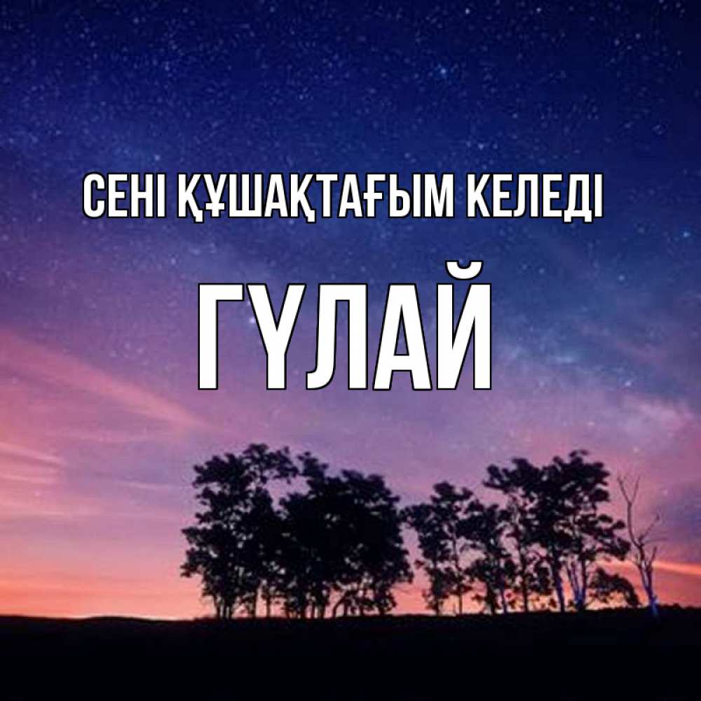 Күн сайын ашық хат с именем, ГҮЛАЙ сені құшақтағым келеді силуэты деревьев Онлайн тегін жүктеп алу тілектері бар керемет карта 