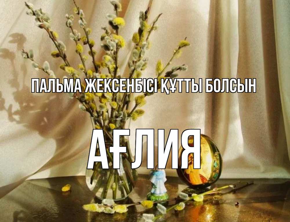 Күн сайын ашық хат с именем, АҒЛИЯ Пальма жексенбісі құтты болсын верба 1 Онлайн тегін жүктеп алу тілектері бар керемет карта 