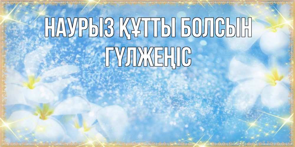 Күн сайын ашық хат с именем, ГҮЛЖЕҢІС Наурыз құтты болсын наурыз  мейрамы кутты болсын Онлайн тегін жүктеп алу тілектері бар керемет карта 