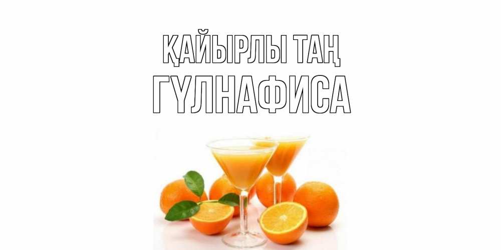 Күн сайын ашық хат с именем, ГҮЛНАФИСА Қайырлы таң апельсин Онлайн тегін жүктеп алу тілектері бар керемет карта 