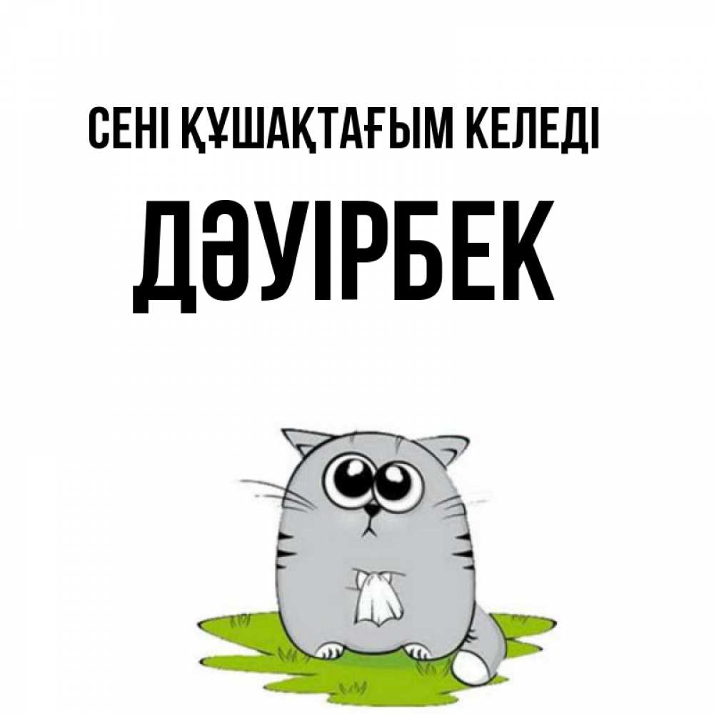 Күн сайын ашық хат с именем, Дәуірбек сені құшақтағым келеді котик теребит платочек сидя на травке Онлайн тегін жүктеп алу тілектері бар керемет карта 