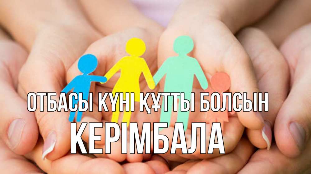 Күн сайын ашық хат с именем, КЕРІМБАЛА отбасы күні құтты болсын Руки, бумага, семья Онлайн тегін жүктеп алу тілектері бар керемет карта 