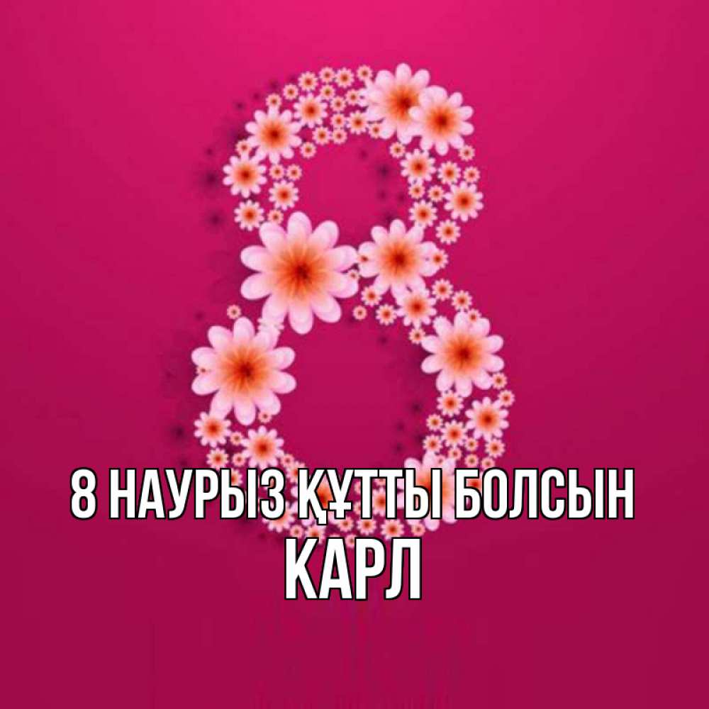 Күн сайын ашық хат с именем, Карл 8 наурыз құтты болсын цветы в виде цифры восемь Онлайн тегін жүктеп алу тілектері бар керемет карта 