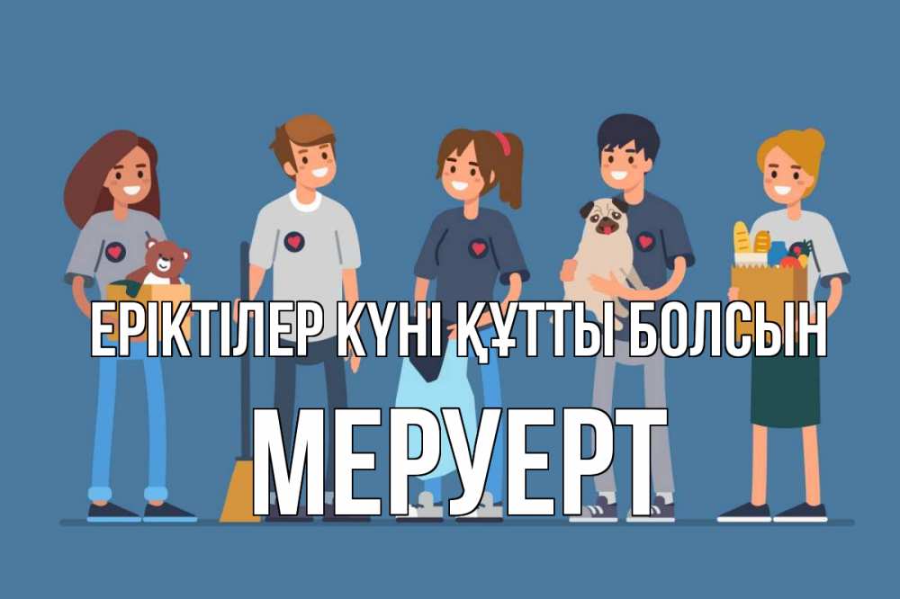 Күн сайын ашық хат с именем, МЕРУЕРТ Еріктілер күні құтты болсын С днем волонтера Онлайн тегін жүктеп алу тілектері бар керемет карта 