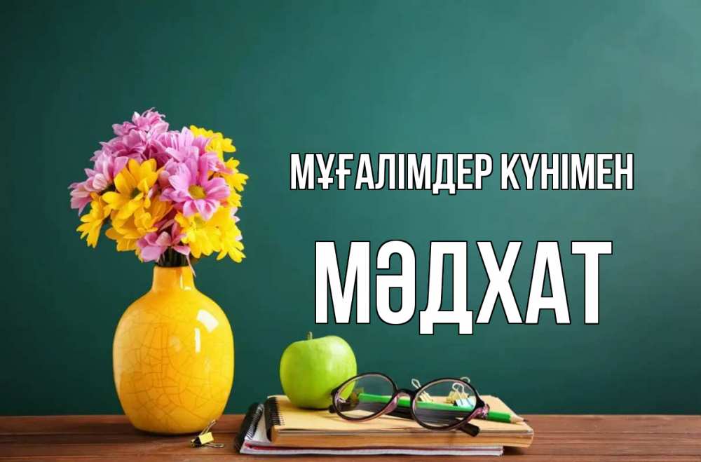 Күн сайын ашық хат с именем, МӘДХАТ Мұғалімдер күнімен ваза с цветами яблоко и журнал Онлайн тегін жүктеп алу тілектері бар керемет карта 