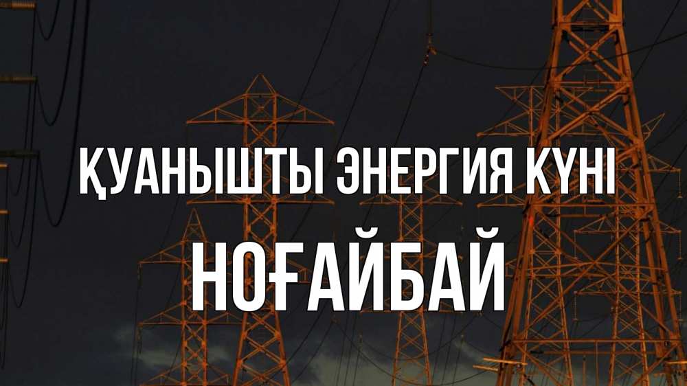 Күн сайын ашық хат с именем, НОҒАЙБАЙ Қуанышты энергия күні ночь, лэп Онлайн тегін жүктеп алу тілектері бар керемет карта 