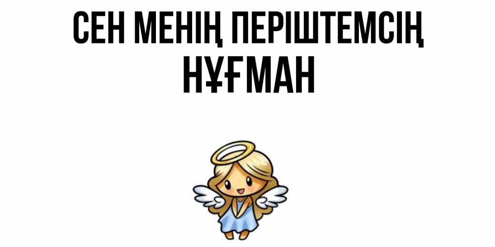 Күн сайын ашық хат с именем, НҰҒМАН Сен менің періштемсің ангел Онлайн тегін жүктеп алу тілектері бар керемет карта 