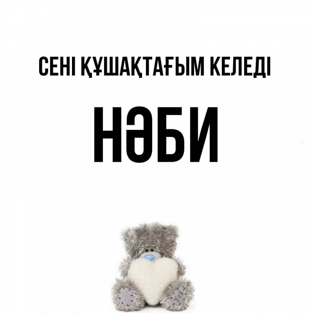 Күн сайын ашық хат с именем, НӘБИ сені құшақтағым келеді медвежонок с сердечком белого цвета Онлайн тегін жүктеп алу тілектері бар керемет карта 