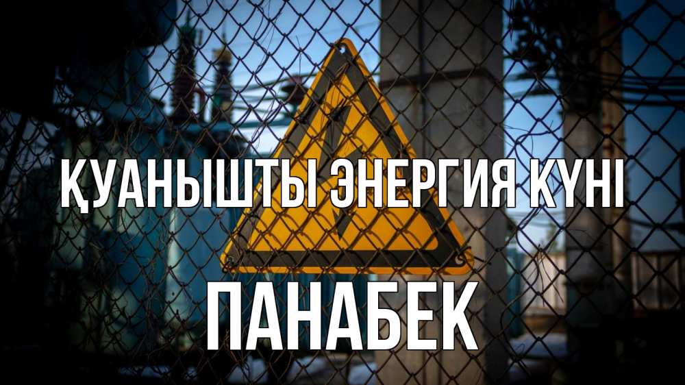 Күн сайын ашық хат с именем, ПАНАБЕК Қуанышты энергия күні трансформаторная подстанция Онлайн тегін жүктеп алу тілектері бар керемет карта 