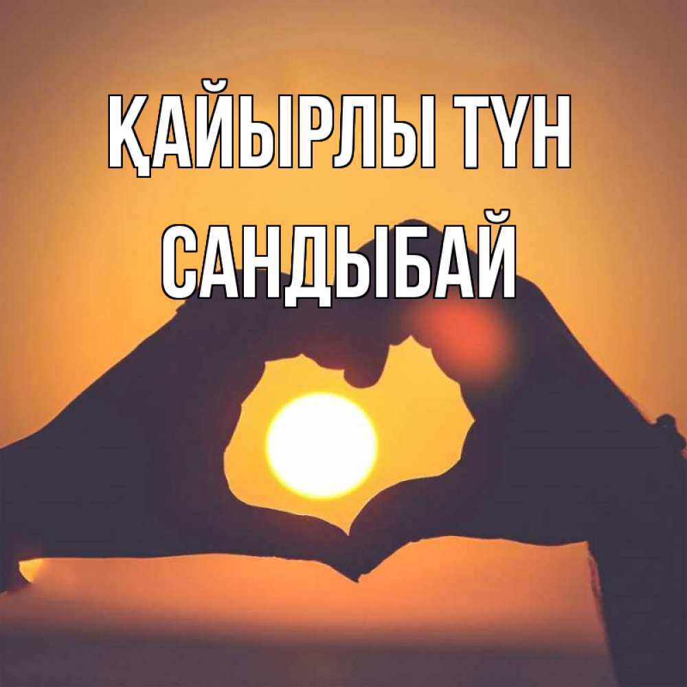 Күн сайын ашық хат с именем, САНДЫБАЙ Қайырлы түн садится солнце Онлайн тегін жүктеп алу тілектері бар керемет карта 
