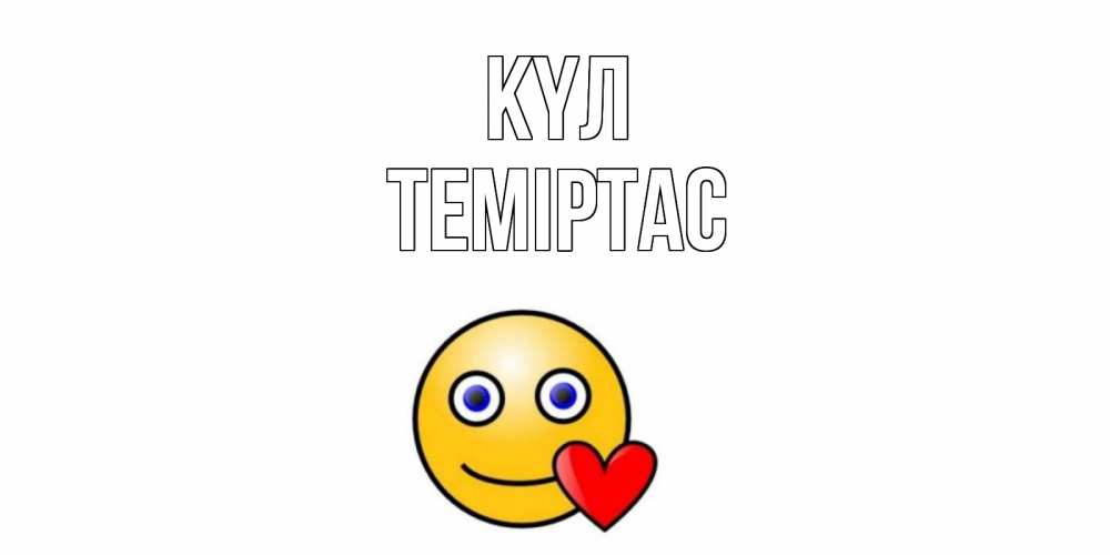Күн сайын ашық хат с именем, ТЕМІРТАС күл смайл,сердце Онлайн тегін жүктеп алу тілектері бар керемет карта 