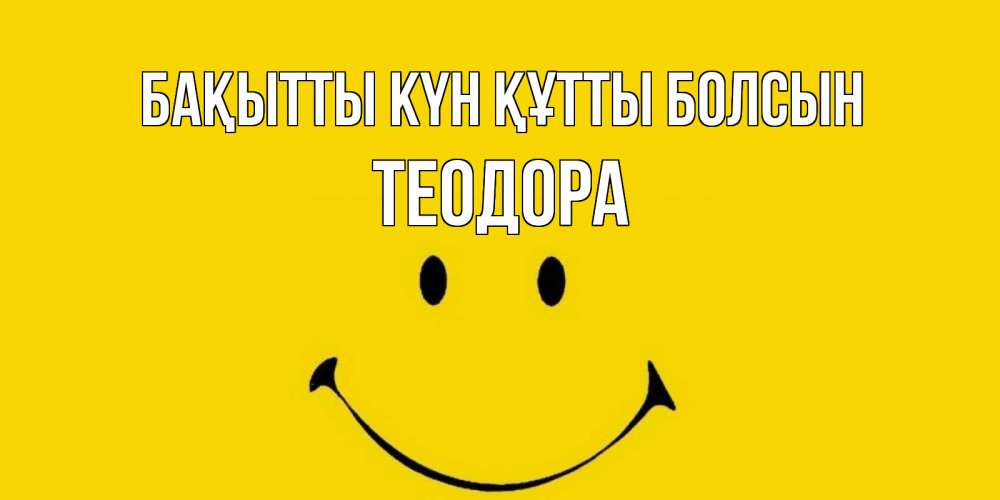 Күн сайын ашық хат с именем, Теодора Бақытты күн құтты болсын радость и улыбка Онлайн тегін жүктеп алу тілектері бар керемет карта 