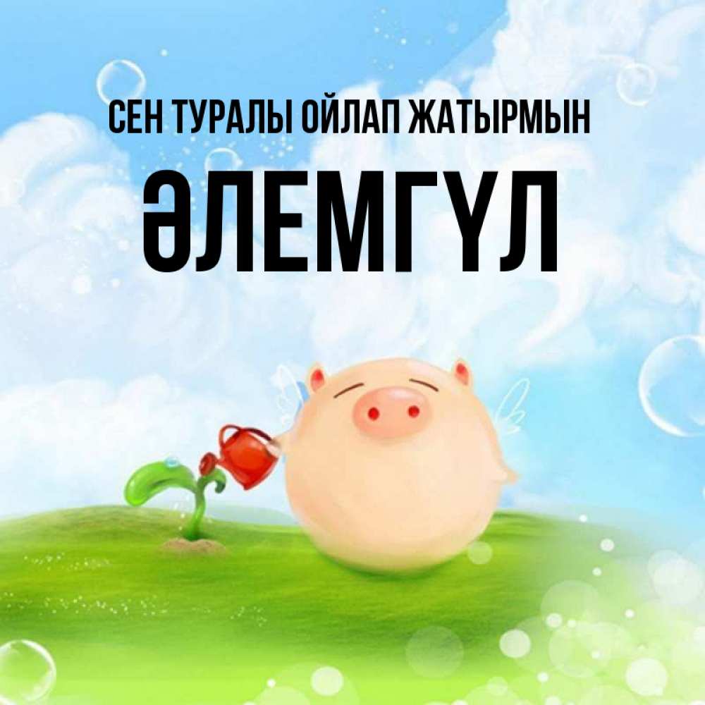 Күн сайын ашық хат с именем, ӘЛЕМГҮЛ Сен туралы ойлап жатырмын позитивная свинюшка Онлайн тегін жүктеп алу тілектері бар керемет карта 