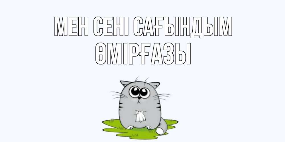 Күн сайын ашық хат с именем, ӨМІРҒАЗЫ Мен сені сағындым открытки с котиками я по тебе скучаю с именем Онлайн тегін жүктеп алу тілектері бар керемет карта 