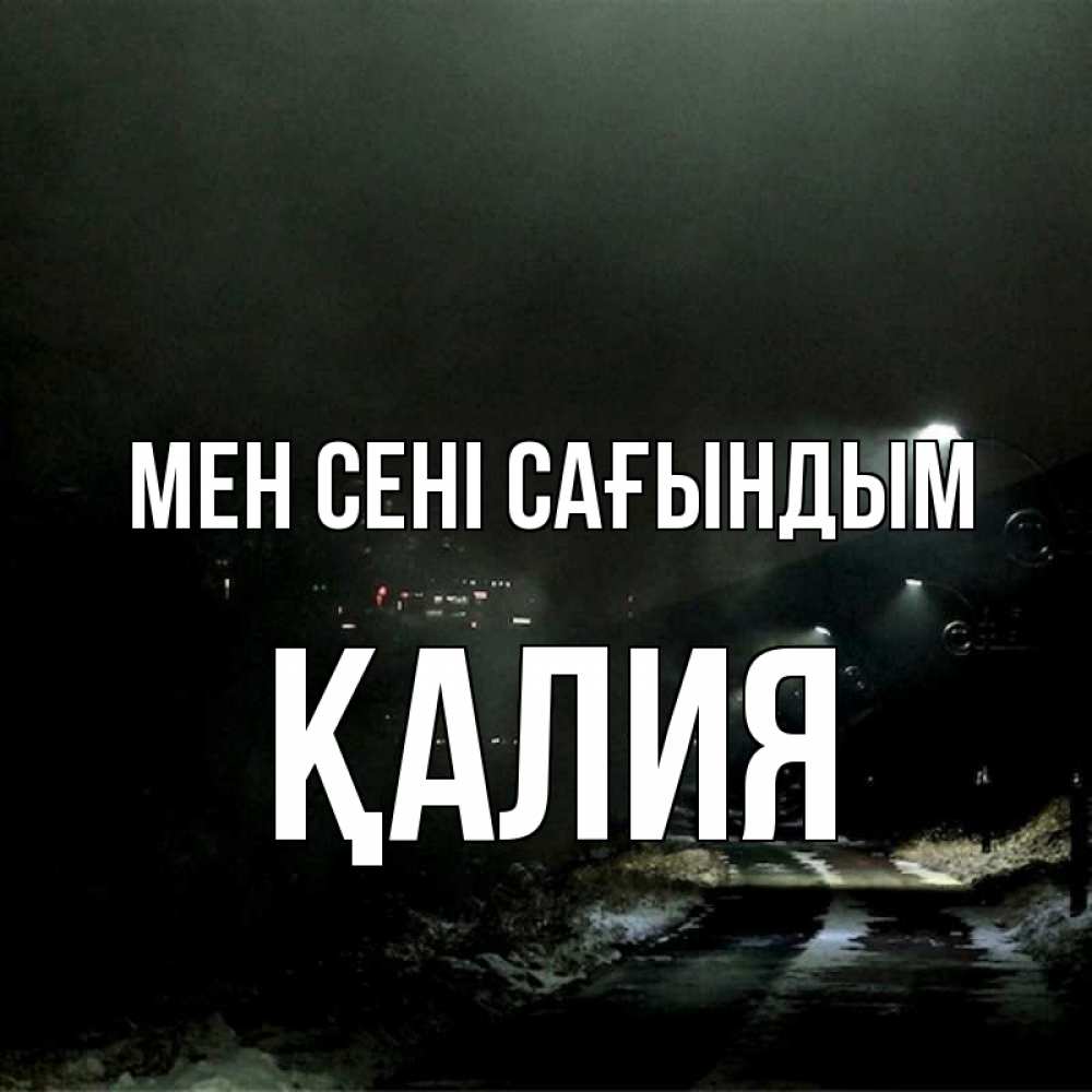 Күн сайын ашық хат с именем, ҚАЛИЯ Мен сені сағындым окраина города Онлайн тегін жүктеп алу тілектері бар керемет карта 
